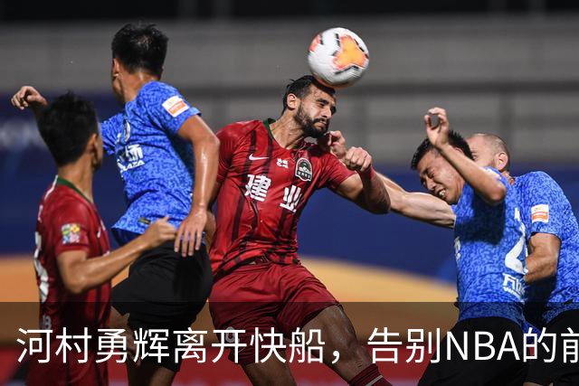 河村勇辉离开快船，告别NBA的前景堪忧